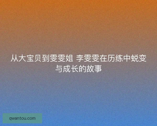 从大宝贝到雯雯姐 李雯雯在历练中蜕变与成长的故事